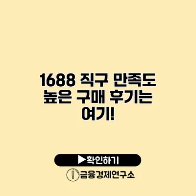 1688 직구 만족도 높은 구매 후기는 여기!