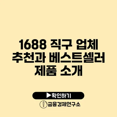 1688 직구 업체 추천과 베스트셀러 제품 소개