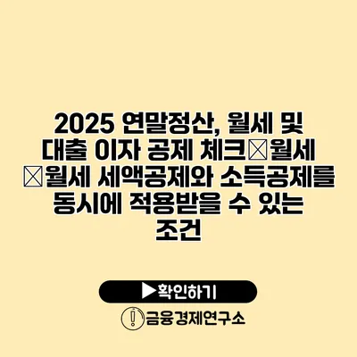 2025 연말정산, 월세 및 대출 이자 공제 체크�월세 �월세 세액공제와 소득공제를 동시에 적용받을 수 있는 조건