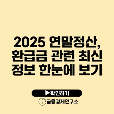 2025 연말정산, 환급금 관련 최신 정보 한눈에 보기