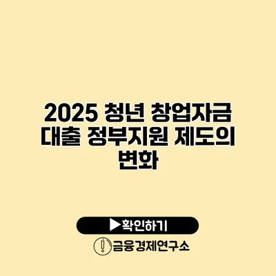 2025 청년 창업자금 대출 정부지원 제도의 변화