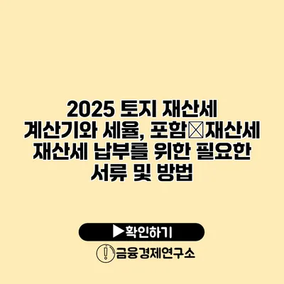 2025 토지 재산세 계산기와 세율, 포함�재산세 재산세 납부를 위한 필요한 서류 및 방법