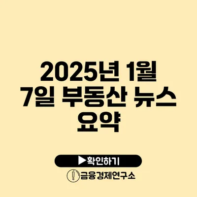 2025년 1월 7일 부동산 뉴스 요약