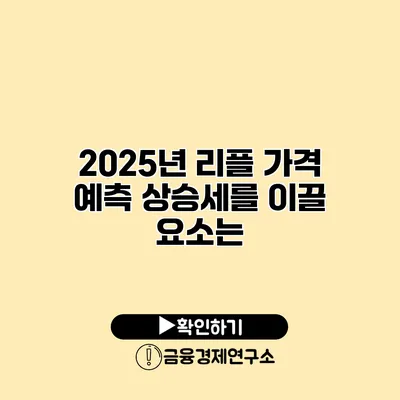 2025년 리플 가격 예측 상승세를 이끌 요소는?