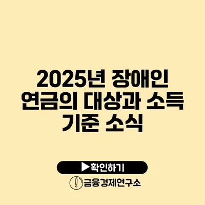 2025년 장애인 연금의 대상과 소득 기준 소식