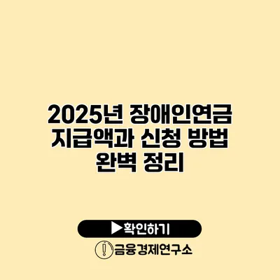 2025년 장애인연금 지급액과 신청 방법 완벽 정리