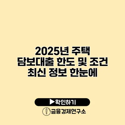 2025년 주택 담보대출 한도 및 조건 최신 정보 한눈에