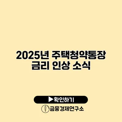 2025년 주택청약통장 금리 인상 소식