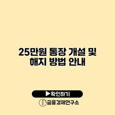 25만원 통장 개설 및 해지 방법 안내