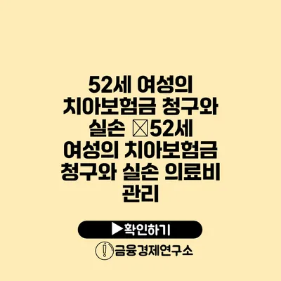 52세 여성의 치아보험금 청구와 실손 �52세 여성의 치아보험금 청구와 실손 의료비 관리