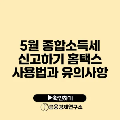 5월 종합소득세 신고하기 홈택스 사용법과 유의사항