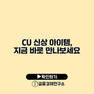 CU 신상 아이템, 지금 바로 만나보세요