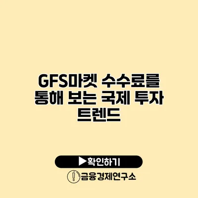 GFS마켓 수수료를 통해 보는 국제 투자 트렌드