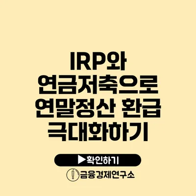 IRP와 연금저축으로 연말정산 환급 극대화하기