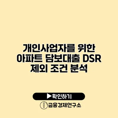 개인사업자를 위한 아파트 담보대출 DSR 제외 조건 분석