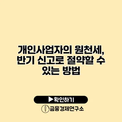 개인사업자의 원천세, 반기 신고로 절약할 수 있는 방법