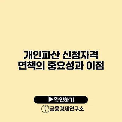 개인파산 신청자격 면책의 중요성과 이점