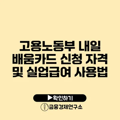 고용노동부 내일 배움카드 신청 자격 및 실업급여 사용법