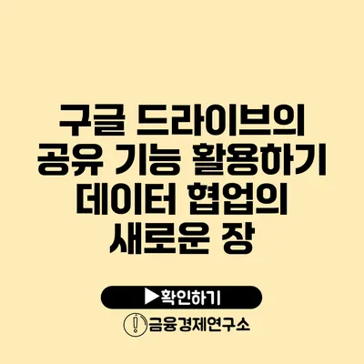 구글 드라이브의 공유 기능 활용하기 데이터 협업의 새로운 장