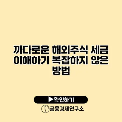 까다로운 해외주식 세금 이해하기 복잡하지 않은 방법