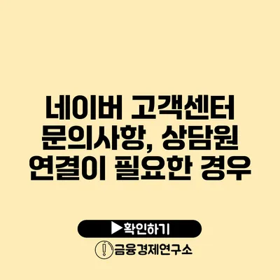 네이버 고객센터 문의사항, 상담원 연결이 필요한 경우