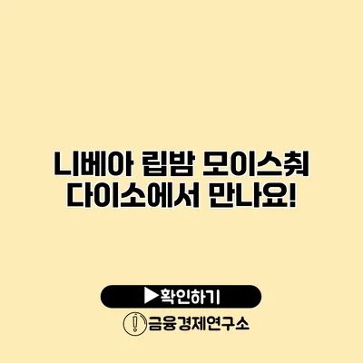 니베아 립밤 모이스춰 다이소에서 만나요!