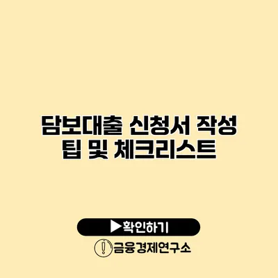 담보대출 신청서 작성 팁 및 체크리스트