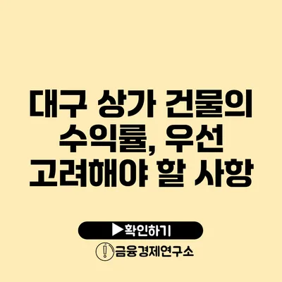 대구 상가 건물의 수익률, 우선 고려해야 할 사항