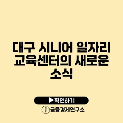 대구 시니어 일자리 교육센터의 새로운 소식