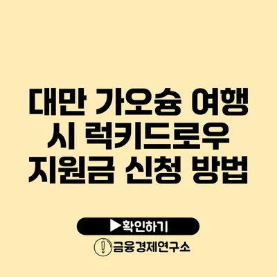 대만 가오슝 여행 시 럭키드로우 지원금 신청 방법