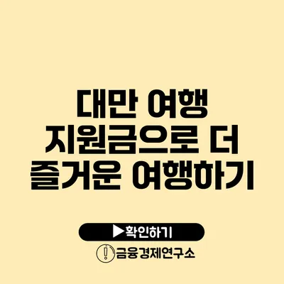 대만 여행 지원금으로 더 즐거운 여행하기