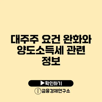 대주주 요건 완화와 양도소득세 관련 정보