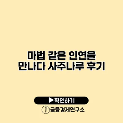 마법 같은 인연을 만나다 사주나루 후기