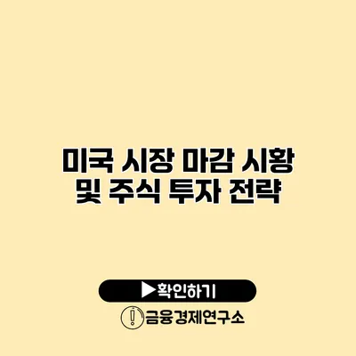 미국 시장 마감 시황 및 주식 투자 전략