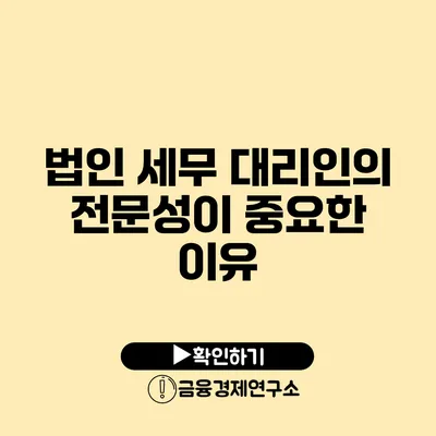 법인 세무 대리인의 전문성이 중요한 이유
