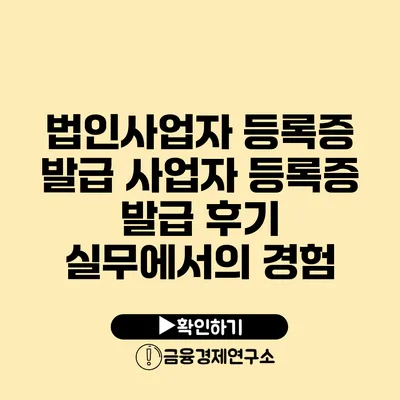 법인사업자 등록증 발급 사업자 등록증 발급 후기 실무에서의 경험