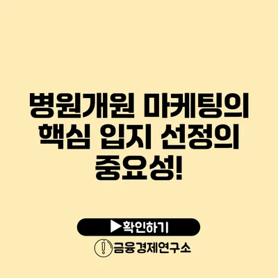 병원개원 마케팅의 핵심 입지 선정의 중요성!