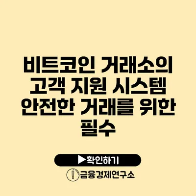 비트코인 거래소의 고객 지원 시스템 안전한 거래를 위한 필수