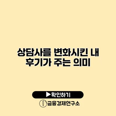 상담사를 변화시킨 내 후기가 주는 의미