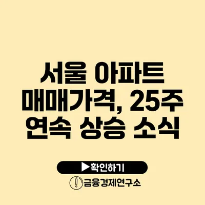 서울 아파트 매매가격, 25주 연속 상승 소식