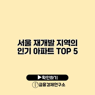 서울 재개발 지역의 인기 아파트 TOP 5