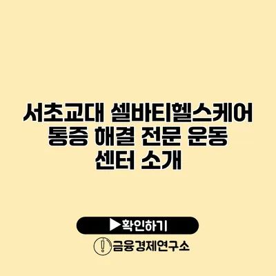 서초교대 셀바티헬스케어 통증 해결 전문 운동 센터 소개