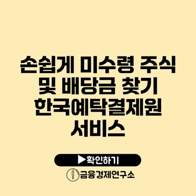 손쉽게 미수령 주식 및 배당금 찾기 한국예탁결제원 서비스