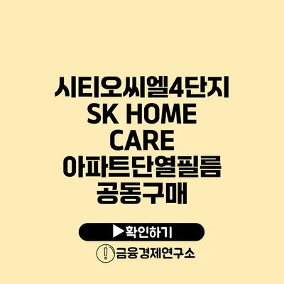 시티오씨엘4단지 SK HOME CARE 아파트단열필름 공동구매