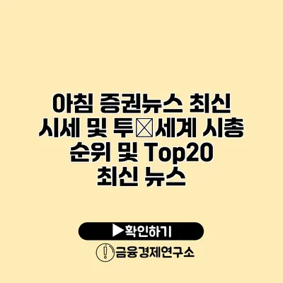 아침 증권뉴스 최신 시세 및 투�세계 시총 순위 및 Top20 최신 뉴스