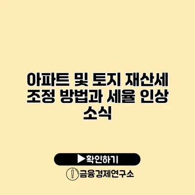 아파트 및 토지 재산세 조정 방법과 세율 인상 소식