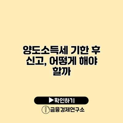 양도소득세 기한 후 신고, 어떻게 해야 할까?