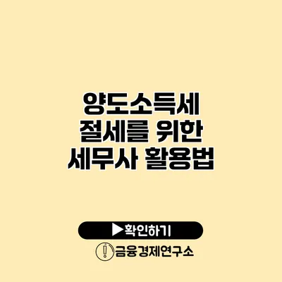 양도소득세 절세를 위한 세무사 활용법