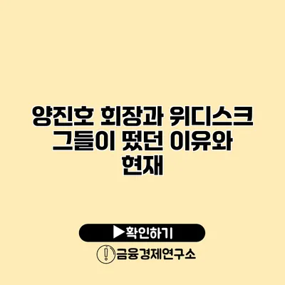 양진호 회장과 위디스크 그들이 떴던 이유와 현재