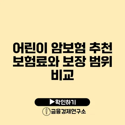 어린이 암보험 추천: 보험료와 보장 범위 비교